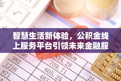 武宣智慧生活新体验，公积金线上服务平台引领未来金融服务