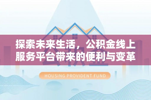 武宣探索未来生活，公积金线上服务平台带来的便利与变革