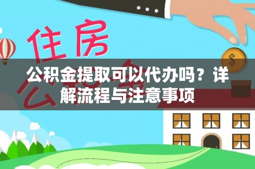 武宣公积金提取可以代办吗？详解流程与注意事项
