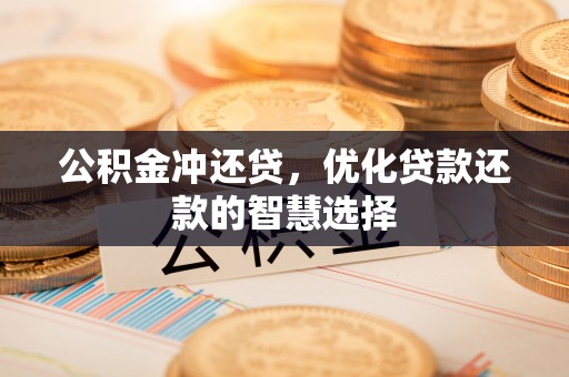 武宣公积金冲还贷，优化贷款还款的智慧选择