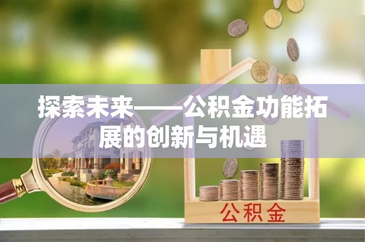 武宣探索未来——公积金功能拓展的创新与机遇
