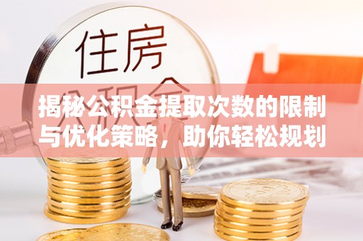武宣揭秘公积金提取次数的限制与优化策略，助你轻松规划财务未来