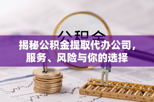 武宣揭秘公积金提取代办公司，服务、风险与你的选择