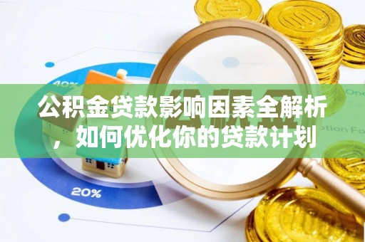 武宣公积金贷款影响因素全解析，如何优化你的贷款计划