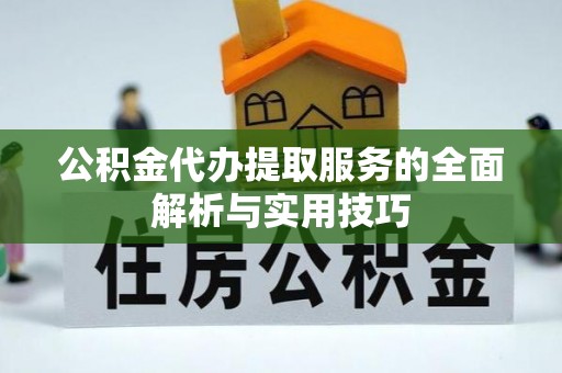 武宣公积金代办提取服务的全面解析与实用技巧