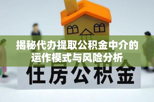 武宣揭秘代办提取公积金中介的运作模式与风险分析