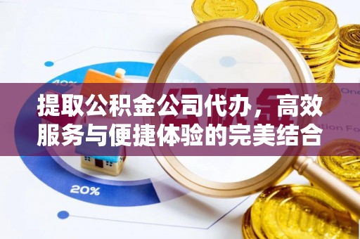 武宣提取公积金公司代办，高效服务与便捷体验的完美结合