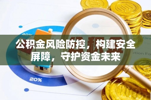 武宣公积金风险防控，构建安全屏障，守护资金未来