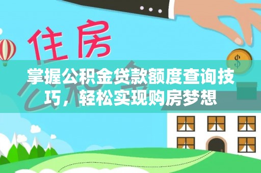 武宣掌握公积金贷款额度查询技巧，轻松实现购房梦想