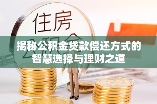 武宣揭秘公积金贷款偿还方式的智慧选择与理财之道