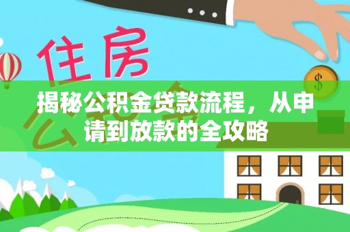 武宣揭秘公积金贷款流程，从申请到放款的全攻略