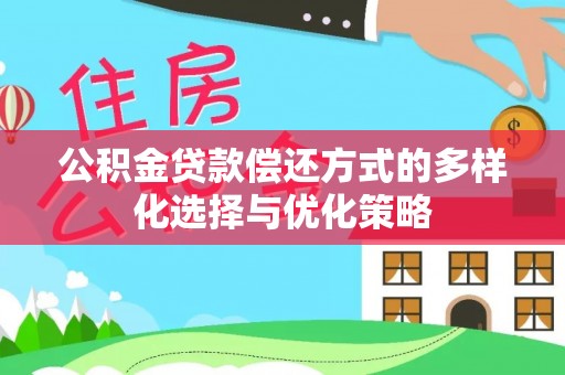 武宣公积金贷款偿还方式的多样化选择与优化策略