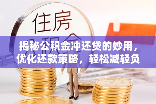 武宣揭秘公积金冲还贷的妙用，优化还款策略，轻松减轻负担