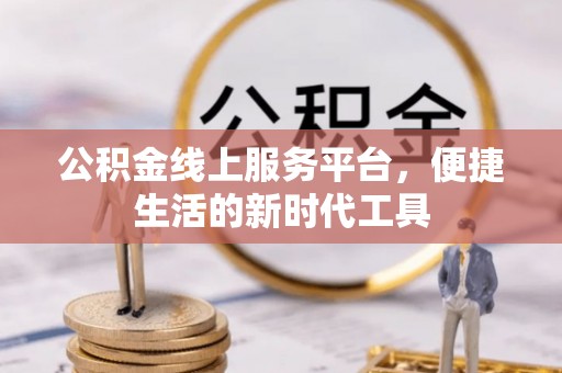 武宣公积金线上服务平台，便捷生活的新时代工具