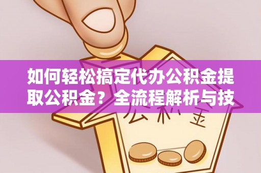 武宣如何轻松搞定代办公积金提取公积金？全流程解析与技巧分享