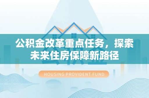 武宣公积金改革重点任务，探索未来住房保障新路径