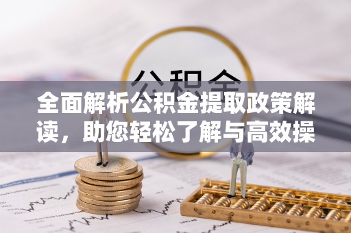 武宣全面解析公积金提取政策解读，助您轻松了解与高效操作