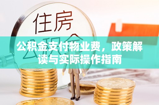 武宣公积金支付物业费，政策解读与实际操作指南