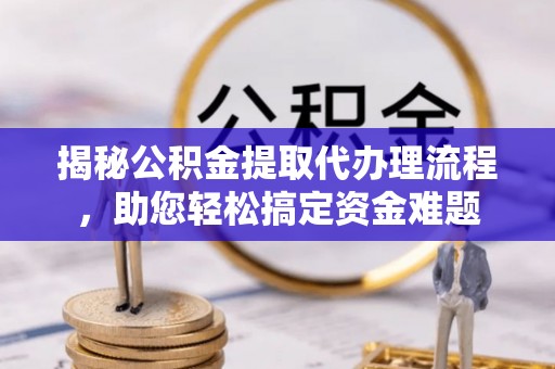 武宣揭秘公积金提取代办理流程，助您轻松搞定资金难题