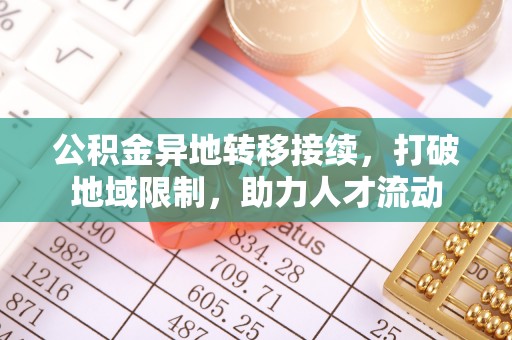 武宣公积金异地转移接续，打破地域限制，助力人才流动