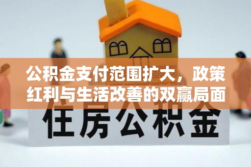 武宣公积金支付范围扩大，政策红利与生活改善的双赢局面