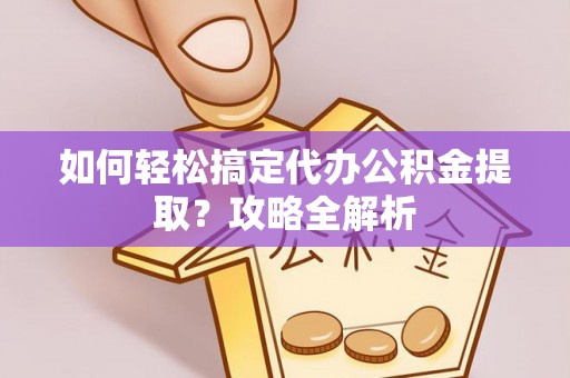武宣如何轻松搞定代办公积金提取？攻略全解析
