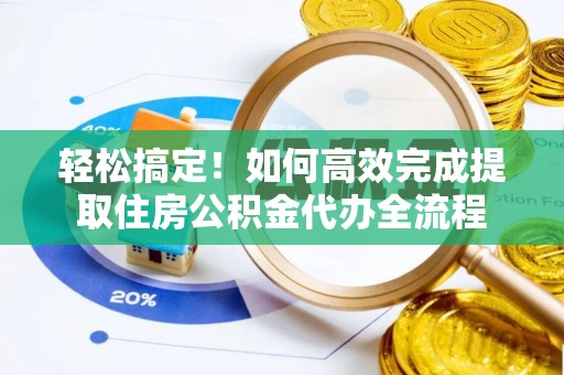 武宣轻松搞定！如何高效完成提取住房公积金代办全流程