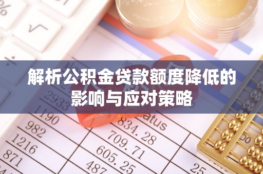 武宣解析公积金贷款额度降低的影响与应对策略
