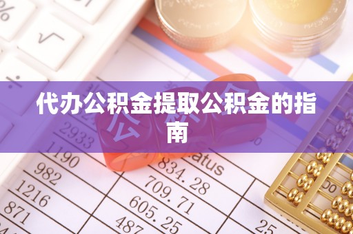 武宣代办公积金提取公积金的指南