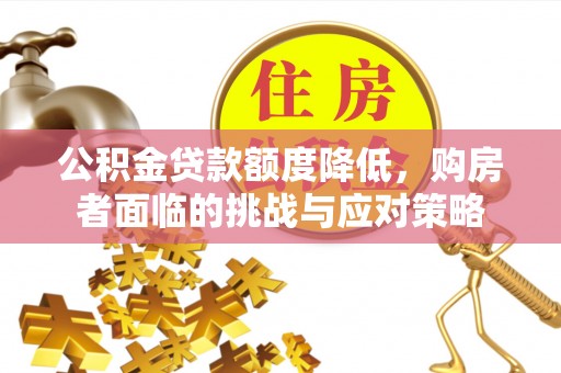 武宣公积金贷款额度降低，购房者面临的挑战与应对策略