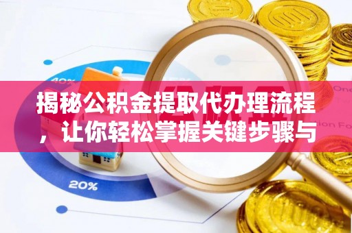 武宣揭秘公积金提取代办理流程，让你轻松掌握关键步骤与注意事项