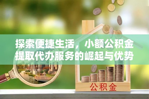 武宣探索便捷生活，小额公积金提取代办服务的崛起与优势
