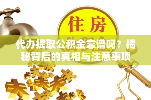 武宣代办提取公积金靠谱吗？揭秘背后的真相与注意事项