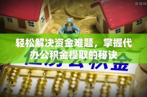 武宣轻松解决资金难题，掌握代办公积金提取的秘诀