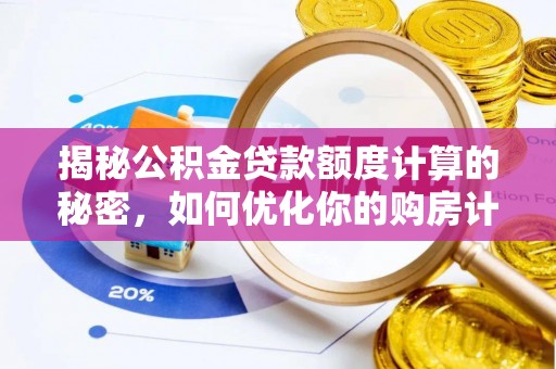 武宣揭秘公积金贷款额度计算的秘密，如何优化你的购房计划？