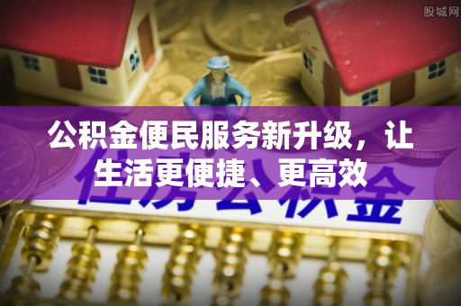 武宣公积金便民服务新升级，让生活更便捷、更高效