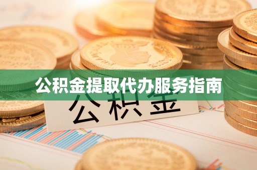 武宣公积金提取代办服务指南