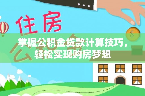 武宣掌握公积金贷款计算技巧，轻松实现购房梦想