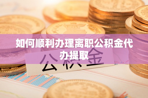 武宣如何顺利办理离职公积金代办提取