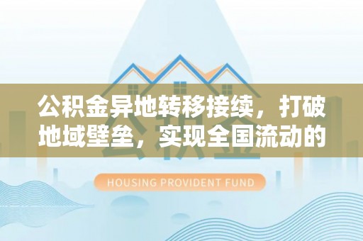 武宣公积金异地转移接续，打破地域壁垒，实现全国流动的便捷之道