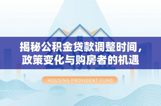 武宣揭秘公积金贷款调整时间，政策变化与购房者的机遇