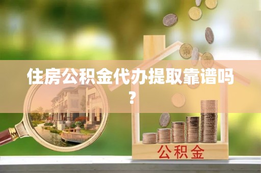 武宣住房公积金代办提取靠谱吗？