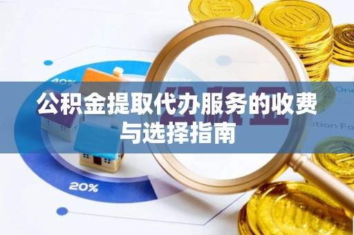 武宣公积金提取代办服务的收费与选择指南