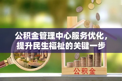 武宣公积金管理中心服务优化，提升民生福祉的关键一步