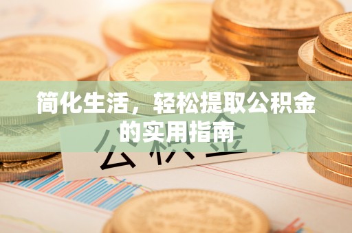 武宣简化生活，轻松提取公积金的实用指南