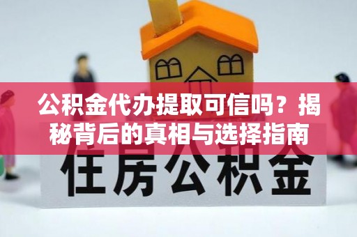 武宣公积金代办提取可信吗？揭秘背后的真相与选择指南