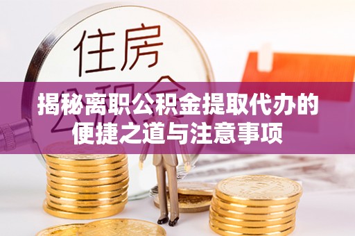 武宣揭秘离职公积金提取代办的便捷之道与注意事项