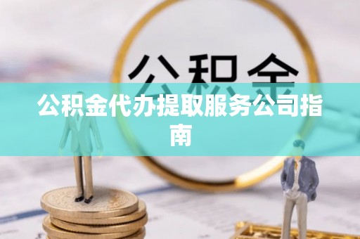 武宣公积金代办提取服务公司指南