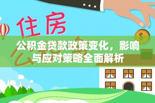 武宣公积金贷款政策变化，影响与应对策略全面解析