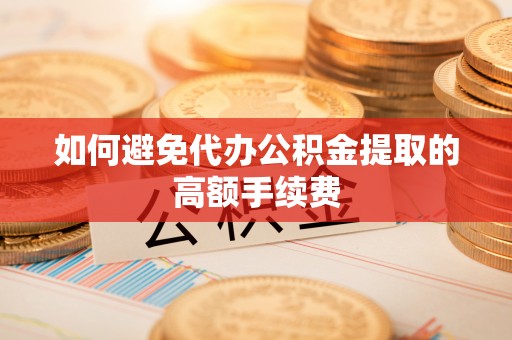 武宣如何避免代办公积金提取的高额手续费